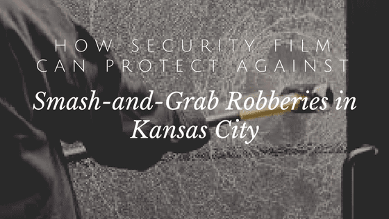 How Security Film Can Protect Against Smash-and-Grab Robberies in Kansas City