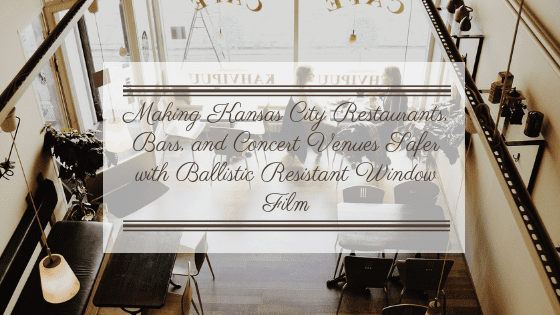 Making Kansas City Restaurants, Bars, and Concert Venues Safer with Ballistic Resistant Window Film